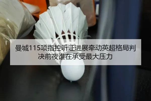 曼城115项指控听证进展牵动英超格局判决前夜谁在承受最大压力